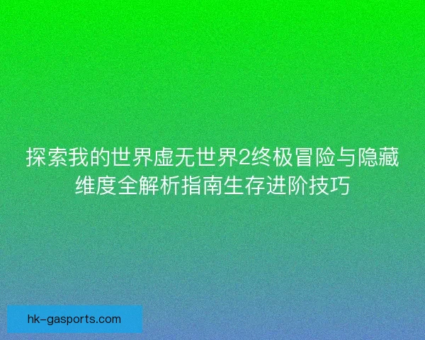 探索我的世界虚无世界2终极冒险与隐藏维度全解析指南生存进阶技巧